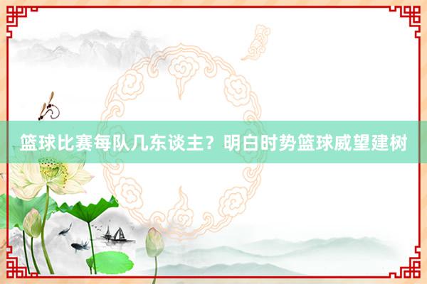 篮球比赛每队几东谈主？明白时势篮球威望建树